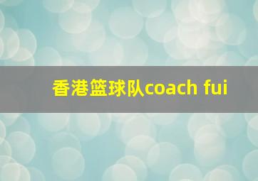 香港篮球队coach fui